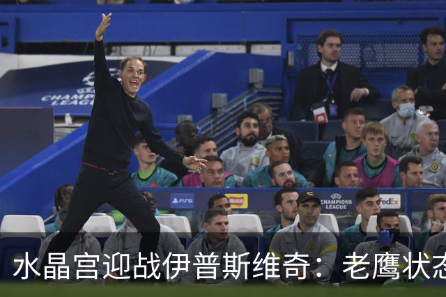 水晶宫迎战伊普斯维奇：老鹰状态回暖，升班马需抢分逃离降级风险